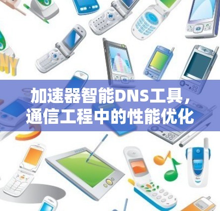 加速器智能DNS工具,通信工程中的性能优化利器 加速器智能DNS工具,通信工程中的性能优化利器