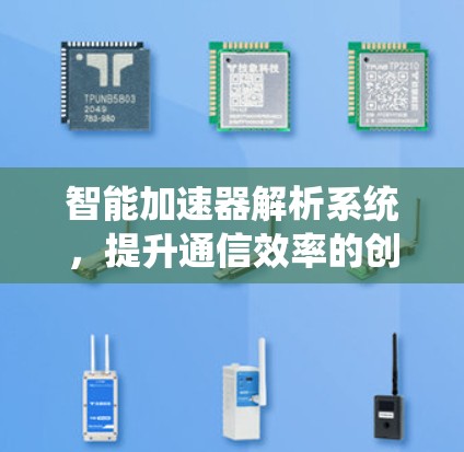 智能加速器解析系统,提升通信效率的创新方案 智能加速器解析系统,提升通信效率的创新方案