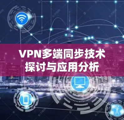 VPN多端同步技术探讨与应用分析 VPN多端同步技术探讨与应用分析