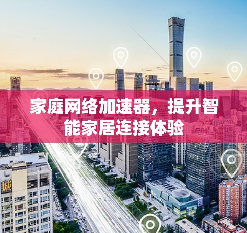 家庭网络加速器,提升智能家居连接体验 家庭网络加速器,提升智能家居连接体验