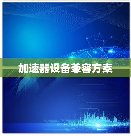 加速器设备兼容方案 加速器设备兼容方案