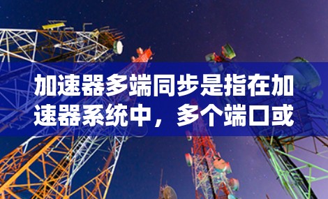 加速器多端同步是指在加速器系统中,多个端口或多个节点同时进行数据传输和处理,确保数据的一致性、顺序性和高效性。这种同步机制在高性能计算、网络通信、存储系统以及分布式数据处理等领域有广泛应用 加速器多端同步是指在加速器系统中,多个端口或多个节点同时进行数据传输和处理,确保数据的一致性、顺序性和高效性。这种同步机制在高性能计算、网络通信、存储系统以及分布式数据处理等领域有广泛应用