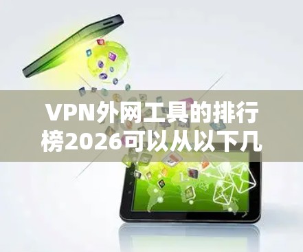 VPN外网工具的排行榜2026可以从以下几个方面进行分析和总结 VPN外网工具的排行榜2026可以从以下几个方面进行分析和总结