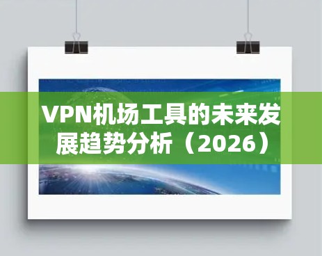 VPN机场工具的未来发展趋势分析(2026) VPN机场工具的未来发展趋势分析(2026)