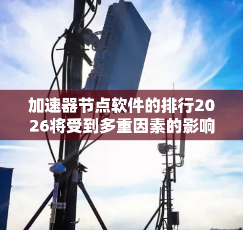 加速器节点软件的排行2026将受到多重因素的影响,以下是对未来可能情况的分析 加速器节点软件的排行2026将受到多重因素的影响,以下是对未来可能情况的分析