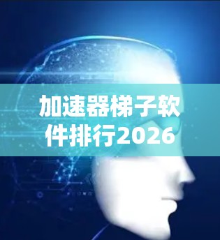 加速器梯子软件排行2026 加速器梯子软件排行2026