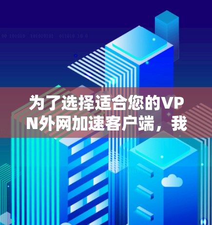 为了选择适合您的VPN外网加速客户端,我们可以根据您的需求进行以下分析和建议 为了选择适合您的VPN外网加速客户端,我们可以根据您的需求进行以下分析和建议