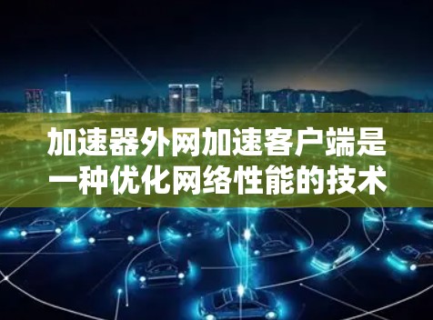 加速器外网加速客户端是一种优化网络性能的技术,通常用于提高客户端访问外网资源的速度和效率。以下是实现该技术的详细步骤和考虑因素 加速器外网加速客户端是一种优化网络性能的技术,通常用于提高客户端访问外网资源的速度和效率。以下是实现该技术的详细步骤和考虑因素
