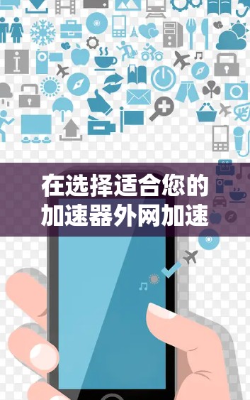 在选择适合您的加速器外网加速工具时，以下是一些建议和推荐，基于不同的需求和场景