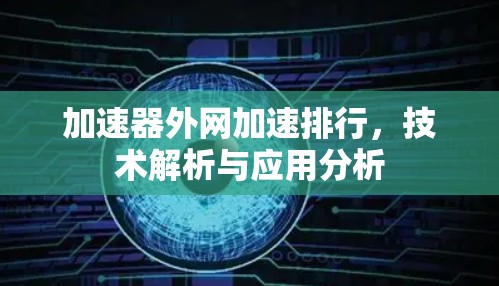 加速器外网加速排行,技术解析与应用分析 加速器外网加速排行,技术解析与应用分析