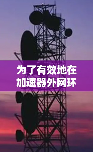 为了有效地在加速器外网环境中实现数据加速,您可以按照以下步骤进行 为了有效地在加速器外网环境中实现数据加速,您可以按照以下步骤进行