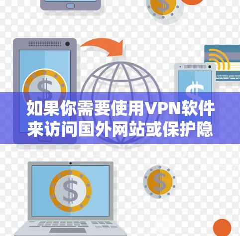 如果你需要使用VPN软件来访问国外网站或保护隐私，以下是一些推荐的VPN软件，涵盖了不同的需求和预算