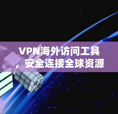 VPN海外访问工具,安全连接全球资源的秘密武器 VPN海外访问工具,安全连接全球资源的秘密武器
