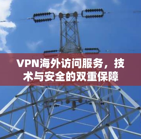 VPN海外访问服务,技术与安全的双重保障 VPN海外访问服务,技术与安全的双重保障