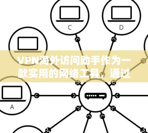 VPN海外访问助手作为一款实用的网络工具，通过创建安全的网络通道，帮助用户绕过地理限制访问特定网站。以下是对其工作原理、功能、使用场景、潜在风险以及选择建议的总结