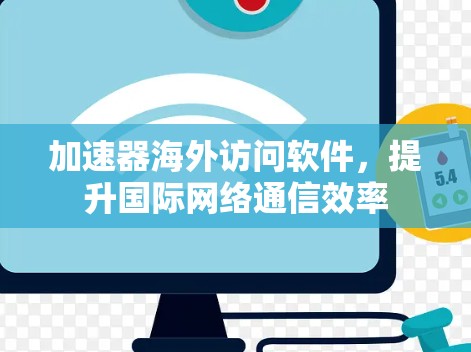 加速器海外访问软件，提升国际网络通信效率