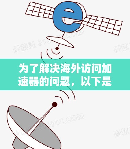 为了解决海外访问加速器的问题,以下是一步步的解决方案 为了解决海外访问加速器的问题,以下是一步步的解决方案