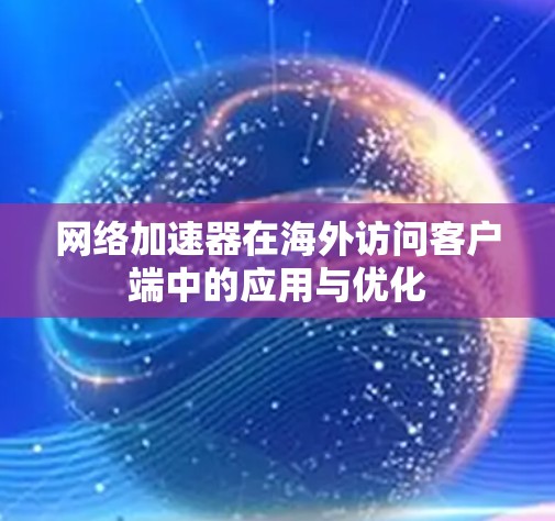 网络加速器在海外访问客户端中的应用与优化 网络加速器在海外访问客户端中的应用与优化