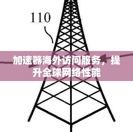 加速器海外访问服务,提升全球网络性能 加速器海外访问服务,提升全球网络性能