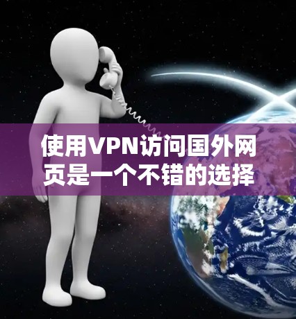 使用VPN访问国外网页是一个不错的选择,以下是根据您的思考过程整理出的分步指南 使用VPN访问国外网页是一个不错的选择,以下是根据您的思考过程整理出的分步指南