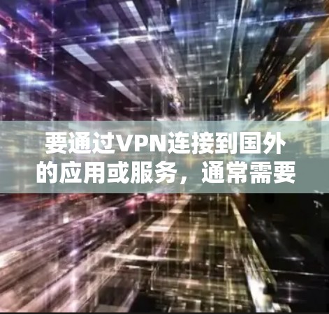 要通过VPN连接到国外的应用或服务,通常需要以下步骤 要通过VPN连接到国外的应用或服务,通常需要以下步骤