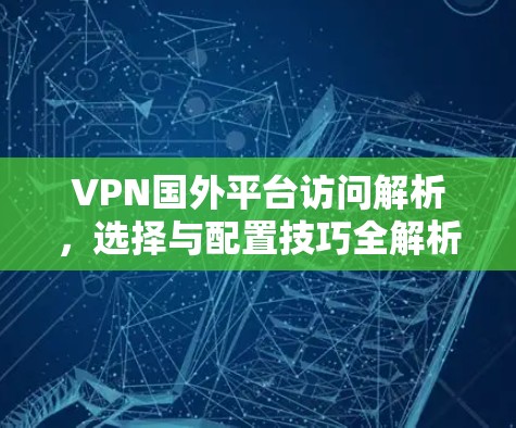 VPN国外平台访问解析，选择与配置技巧全解析