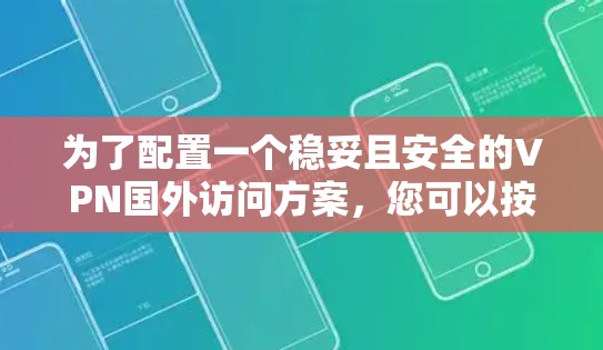 为了配置一个稳妥且安全的VPN国外访问方案,您可以按照以下步骤进行 为了配置一个稳妥且安全的VPN国外访问方案,您可以按照以下步骤进行