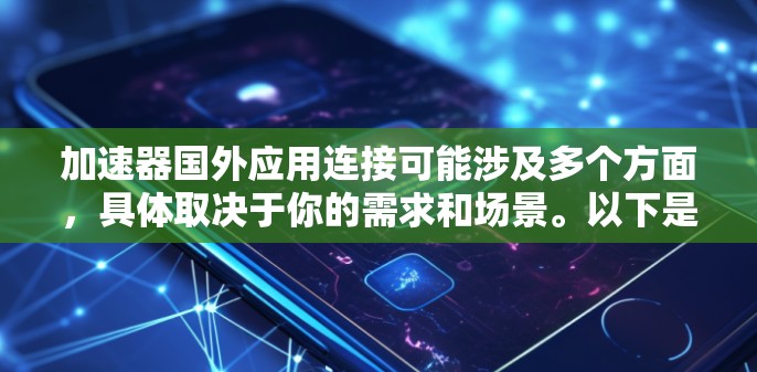 加速器国外应用连接可能涉及多个方面，具体取决于你的需求和场景。以下是一些可能的解释和应用场景