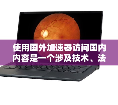 使用国外加速器访问国内内容是一个涉及技术、法律和安全的复杂问题。在决定使用前,用户应充分了解以下关键点 使用国外加速器访问国内内容是一个涉及技术、法律和安全的复杂问题。在决定使用前,用户应充分了解以下关键点