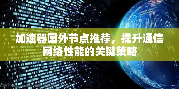 加速器国外节点推荐,提升通信网络性能的关键策略 加速器国外节点推荐,提升通信网络性能的关键策略