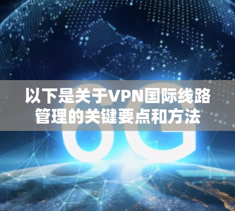 以下是关于VPN国际线路管理的关键要点和方法