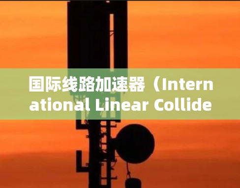 国际线路加速器(International Linear Collider,ILC)是一项全球性的高能物理研究项目,旨在通过国际合作推动粒子物理学的前沿。以下是对国际线路加速器的详细介绍 国际线路加速器(International Linear Collider,ILC)是一项全球性的高能物理研究项目,旨在通过国际合作推动粒子物理学的前沿。以下是对国际线路加速器的详细介绍