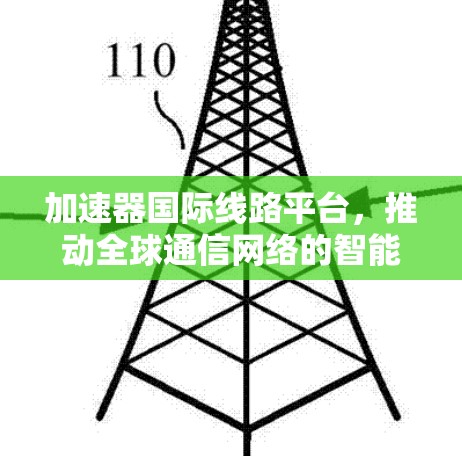 加速器国际线路平台，推动全球通信网络的智能化与高效率