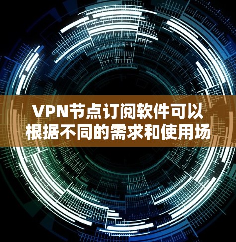VPN节点订阅软件可以根据不同的需求和使用场景选择合适的方案。以下是针对不同用户和需求的推荐 VPN节点订阅软件可以根据不同的需求和使用场景选择合适的方案。以下是针对不同用户和需求的推荐