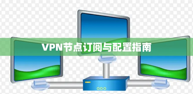 VPN节点订阅与配置指南