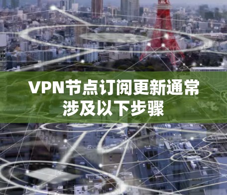 VPN节点订阅更新通常涉及以下步骤 VPN节点订阅更新通常涉及以下步骤