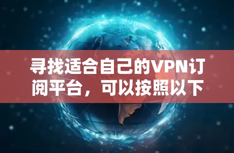 寻找适合自己的VPN订阅平台,可以按照以下步骤进行 寻找适合自己的VPN订阅平台,可以按照以下步骤进行