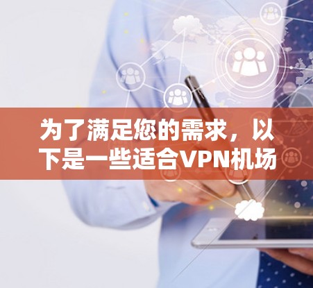 为了满足您的需求,以下是一些适合VPN机场订阅的工具推荐,根据您的需求进行分析 为了满足您的需求,以下是一些适合VPN机场订阅的工具推荐,根据您的需求进行分析