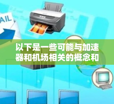 以下是一些可能与加速器和机场相关的概念和服务的例子 以下是一些可能与加速器和机场相关的概念和服务的例子