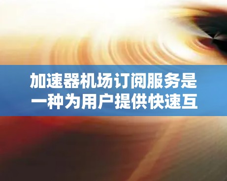 加速器机场订阅服务是一种为用户提供快速互联网访问的解决方案,特别适用于在公共场所如机场内的咖啡馆、酒店等地方使用。以下是对该服务的详细分析和总结 加速器机场订阅服务是一种为用户提供快速互联网访问的解决方案,特别适用于在公共场所如机场内的咖啡馆、酒店等地方使用。以下是对该服务的详细分析和总结
