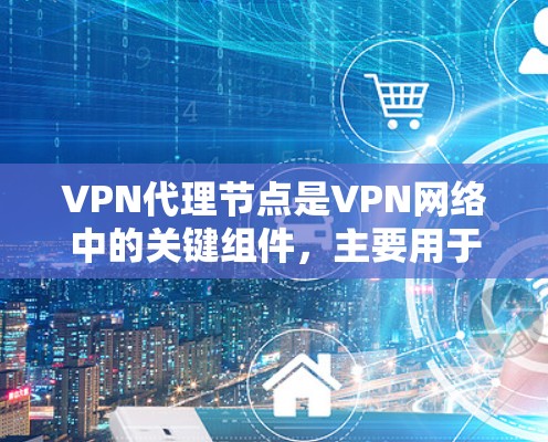 VPN代理节点是VPN网络中的关键组件,主要用于管理和优化VPN流量,提供更高的安全性和性能。以下是对VPN代理节点的详细分析 VPN代理节点是VPN网络中的关键组件,主要用于管理和优化VPN流量,提供更高的安全性和性能。以下是对VPN代理节点的详细分析