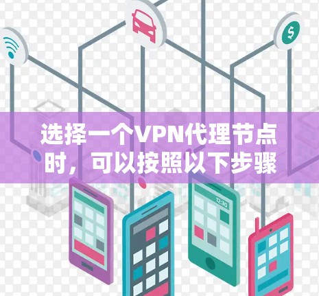 选择一个VPN代理节点时,可以按照以下步骤进行 选择一个VPN代理节点时,可以按照以下步骤进行