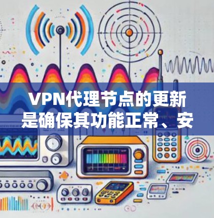 VPN代理节点的更新是确保其功能正常、安全性高以及兼容性最好的重要步骤之一。以下是关于VPN代理节点更新的一些关键信息和步骤 VPN代理节点的更新是确保其功能正常、安全性高以及兼容性最好的重要步骤之一。以下是关于VPN代理节点更新的一些关键信息和步骤