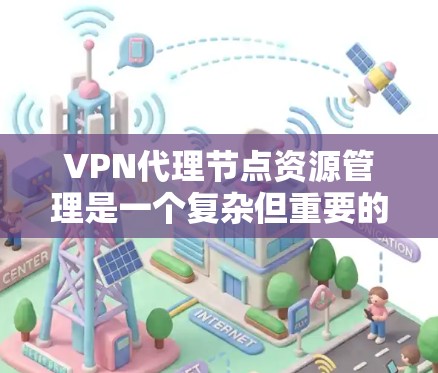 VPN代理节点资源管理是一个复杂但重要的任务,涉及多个方面的优化和维护。以下是对该问题的详细分析和解决方案 VPN代理节点资源管理是一个复杂但重要的任务,涉及多个方面的优化和维护。以下是对该问题的详细分析和解决方案