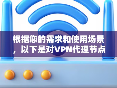 根据您的需求和使用场景，以下是对VPN代理节点工具的总结和建议