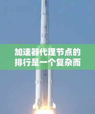 加速器代理节点的排行是一个复杂而多维度的任务,涉及对网络性能、安全性、可靠性等多个方面的评估。以下是对加速器代理节点排行的详细分析 加速器代理节点的排行是一个复杂而多维度的任务,涉及对网络性能、安全性、可靠性等多个方面的评估。以下是对加速器代理节点排行的详细分析