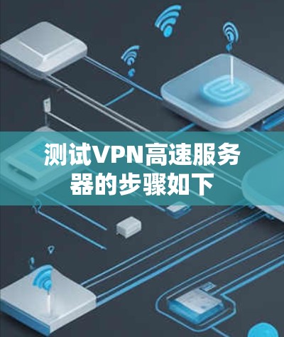 测试VPN高速服务器的步骤如下 测试VPN高速服务器的步骤如下