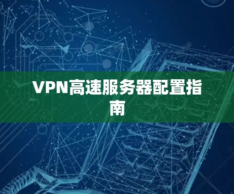VPN高速服务器配置指南 VPN高速服务器配置指南
