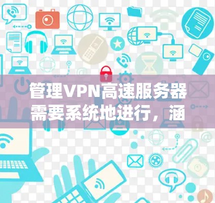 管理VPN高速服务器需要系统地进行,涵盖从安装配置到故障排除的各个方面。以下是详细的步骤指南 管理VPN高速服务器需要系统地进行,涵盖从安装配置到故障排除的各个方面。以下是详细的步骤指南