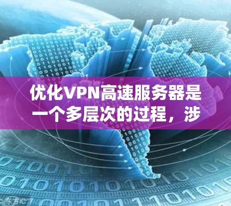 优化VPN高速服务器是一个多层次的过程,涉及技术、配置和管理等多个方面。以下是对优化工作的系统化总结 优化VPN高速服务器是一个多层次的过程,涉及技术、配置和管理等多个方面。以下是对优化工作的系统化总结